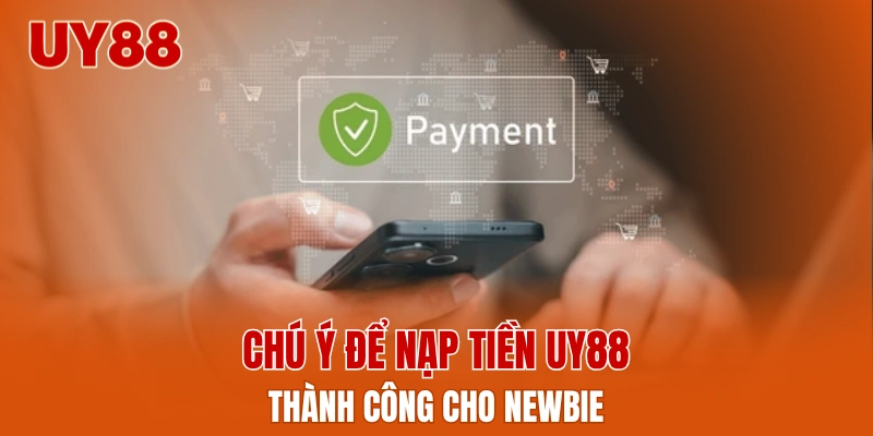 Chú ý để nạp tiền UY88 thành công cho newbie