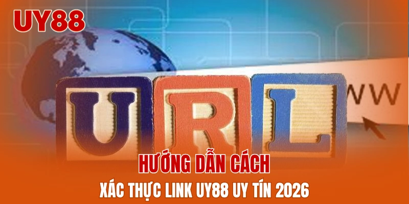 Hướng dẫn cách xác thực link UY88 uy tín 2026