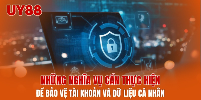 Những nghĩa vụ cần thực hiện để bảo vệ tài khoản và dữ liệu cá nhân