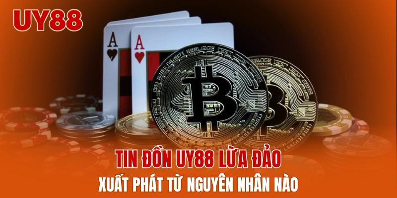 Tin đồn UY88 lừa đảo xuất phát từ nguyên nhân nào