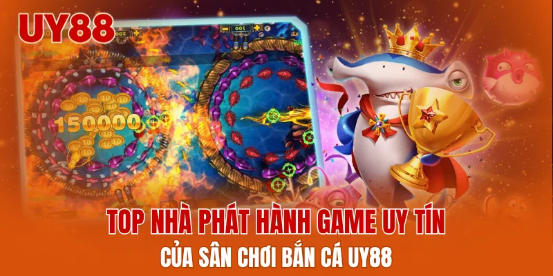 Top nhà phát hành game uy tín của bắn cá UY88